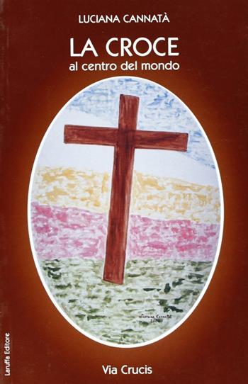La croce, via crucis. Al centro del mondo - Luciana Cannatà - Libro Laruffa 2007 | Libraccio.it