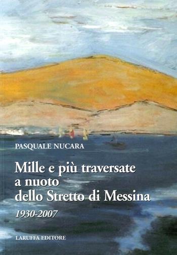 Mille e più traversate a nuoto dello Stretto di Messina 1930-2007 - Pasquale Nucara - Libro Laruffa 2008 | Libraccio.it
