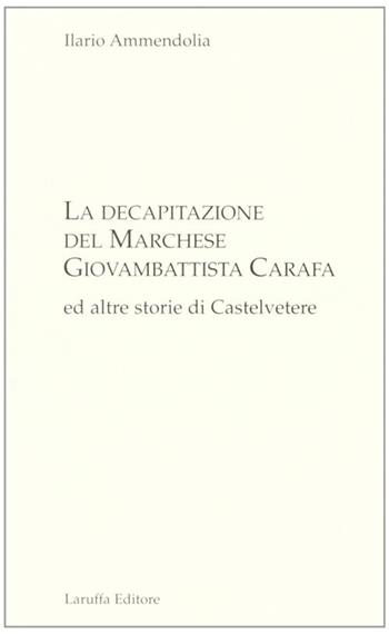 La decapitazione del marchese Giovanbattista Carafa ed altre storie di Casteltevere - Ilario Ammendolia - Libro Laruffa 2008 | Libraccio.it