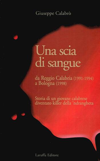 Una scia di sangue. Da Reggio Calabria (1991-1994) a Bologna (1998). Storia di un giovane calabrese diventato killer della 'ndrangheta - Giuseppe Calabrò - Libro Laruffa 2011 | Libraccio.it