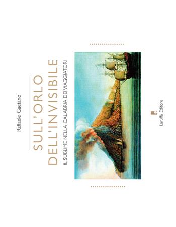 Sull'orlo dell'invisibile. Il sublime nella Calabria dei viaggiatori - Raffaele Gaetano - Libro Laruffa 2015 | Libraccio.it