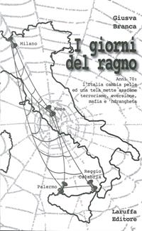 I giorni del ragno. Anni '70: l'Italia cambia pelle ed una tela mette assieme terrorismo, eversione, mafia e 'ndrangheta - Giusva Branca - Libro Laruffa 2010 | Libraccio.it