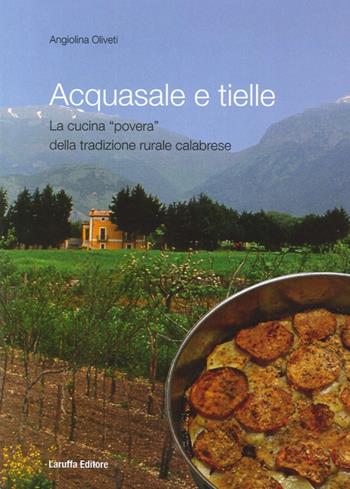 Acquasale e Tielle. La cucina povera della tradizione rurale calabrese - Angiolina Oliveti - Libro Laruffa 2010 | Libraccio.it