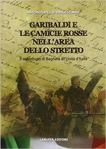 Garibaldi e le camicie rosse. Il contributo di Bagnara all'unità d'Italia - Antonio Latella, Paolo Scordo - Libro Laruffa 2011 | Libraccio.it