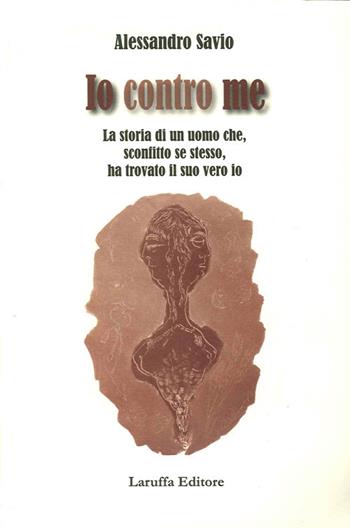 Io contro me. La storia di un uomo che, sconfitto se stesso, ha trovato il suo vero io - Alessandro Savio - Libro Laruffa 2011 | Libraccio.it