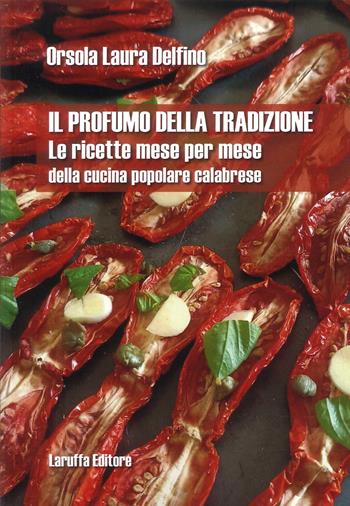 Il profumo della tradizione. Le ricette mese per mese della cucina popolare calabrese - Orsola Laura Delfino - Libro Laruffa 2024 | Libraccio.it