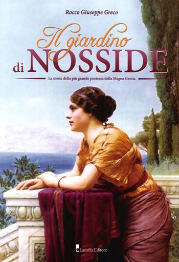 Il giardino di Nosside. La storia della più grande poetessa della Magna Grecia - Rocco Giuseppe Greco - Libro Laruffa 2013 | Libraccio.it