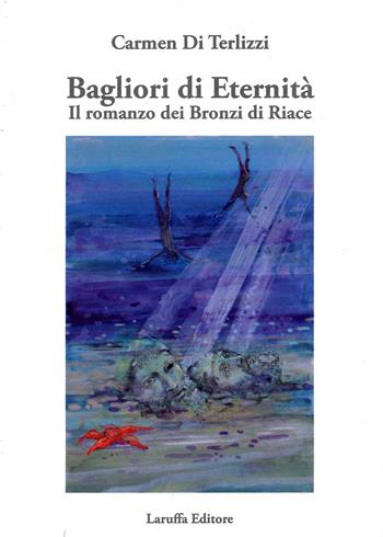 Bagliori di eternità. Il romanzo dei Bronzi di Riace - Carmen Di Terlizzi - Libro Laruffa 2022 | Libraccio.it