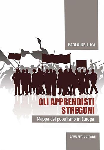 Gli apprendisti stregoni. Mappa del populismo in Europa - Paolo De Luca - Libro Laruffa 2017 | Libraccio.it
