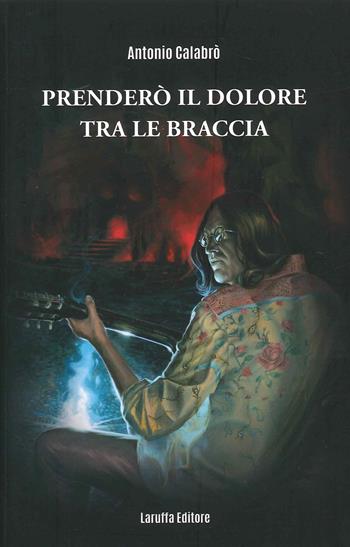 Prenderò il dolore tra le braccia - Antonio Calabrò - Libro Laruffa 2021 | Libraccio.it