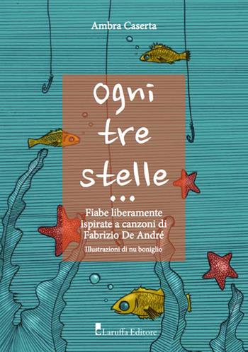 Ogni tre stelle. Fiabe liberamente ispirate a canzoni di Fabrizio De Andrè. Ediz. illustrata - Ambra Caserta - Libro Laruffa 2018 | Libraccio.it