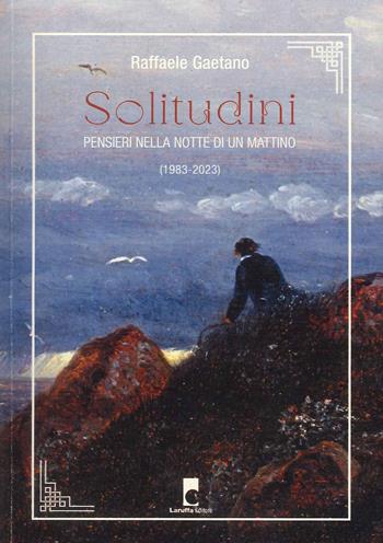 Solitudini. Pensieri nella notte di un mattino (1983-2023) - Raffaele Gaetano - Libro Laruffa 2024 | Libraccio.it