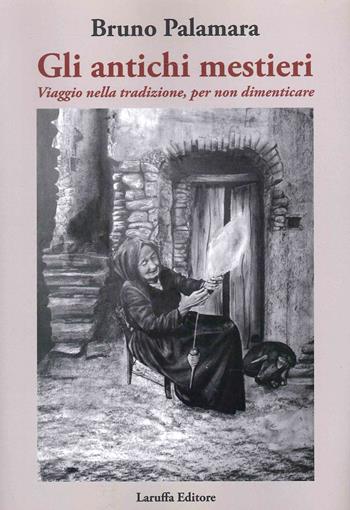 Gli antichi mestieri. Viaggio nella tradizione, per non dimenticare - Bruno Palamara - Libro Laruffa 2023 | Libraccio.it