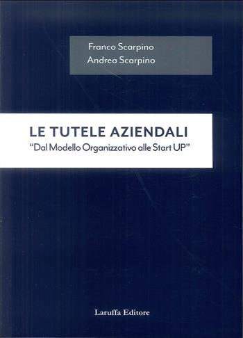 Le tutele aziendali. «Dal modello organizzativo alle start up» - Franco Scarpino, Andrea Scarpino - Libro Laruffa 2019 | Libraccio.it