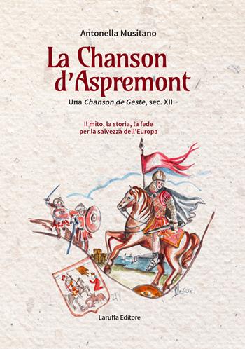 La Chanson d'Aspremont. Una Chanson de Geste, sec. XII. Il mito, la storia, la fede per la salvezza dell'Europa - Antonella Musitano - Libro Laruffa 2019 | Libraccio.it