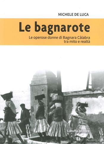 Le bagnarote. Le operose donne di Bagnara Calabra tra mito e realtà - Michele De Luca - Libro Laruffa 2020 | Libraccio.it