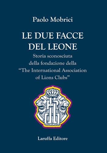 Le due facce del leone. Storia sconosciuta della fondazione della The International Association of Lions Club - Paolo Mobrici - Libro Laruffa 2019 | Libraccio.it