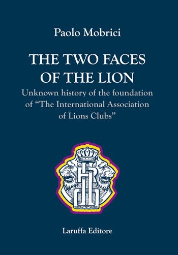 The two faces of the lion. Unknown history of the foundation of «The International Association of Lions Clubs» - Paolo Mobrici - Libro Laruffa 2020 | Libraccio.it