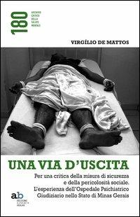 Una via d'uscita. Per una critica della misura di sicurezza e della pericolosità sociale. L'esperienza dell'ospedale psichiatrico giudiziario... - Virgílio De Mattos - Libro Alphabeta 2012, 180 Archivio critico della salute mentale | Libraccio.it