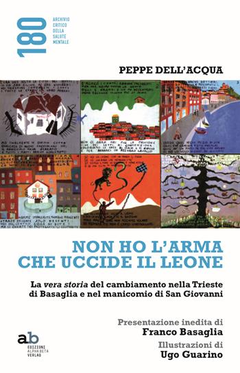 Non ho l'arma che uccide il leone. La vera storia del cambiamento nella Trieste di Basaglia e nel manicomio di San Giovanni - Peppe Dell'Acqua - Libro Alphabeta 2014, 180 Archivio critico della salute mentale | Libraccio.it