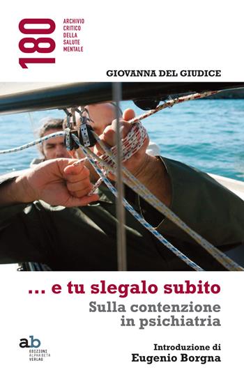 ...E tu slegalo subito. Sulla contenzione in psichiatria - Giovanna Del Giudice - Libro Alphabeta 2015, 180 Archivio critico della salute mentale | Libraccio.it