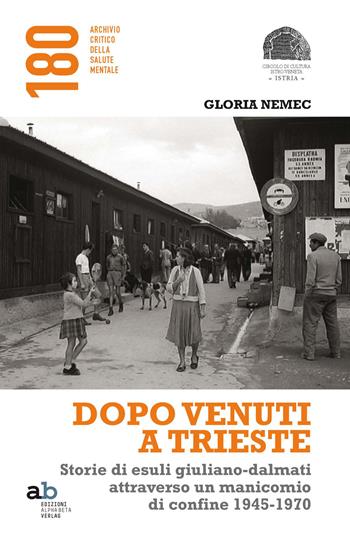 Dopo venuti a Trieste. Storie di esuli giuliano-dalmati attraverso un manicomio di confine 1945-1970 - Gloria Nemec - Libro Alphabeta 2015, 180 Archivio critico della salute mentale | Libraccio.it