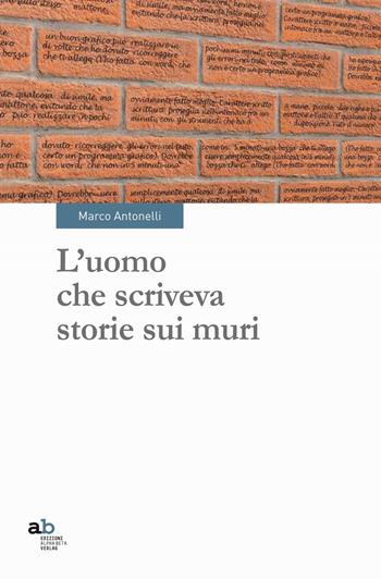 L'uomo che scriveva storie sui muri - Marco Antonelli - Libro Alphabeta 2015, Travenbooks | Libraccio.it