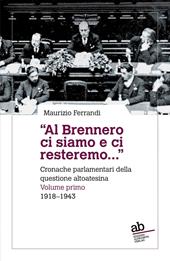 «Al Brennero ci siamo e ci resteremo...». Cronache parlamentari della questione altoatesina. Vol. 1: 1918-1943