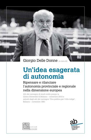 Un'idea esagerata di autonomia. Ripensare e rilanciare l'autonomia provinciale e regionale nella dimensione europea  - Libro Alphabeta 2017, Territorio/Gesellschaft | Libraccio.it