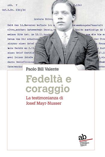 Fedeltà e coraggio. La testimonianza di Josef Mayr-Nusser - Paolo Bill Valente - Libro Alphabeta 2017, Territorio/Gesellschaft | Libraccio.it
