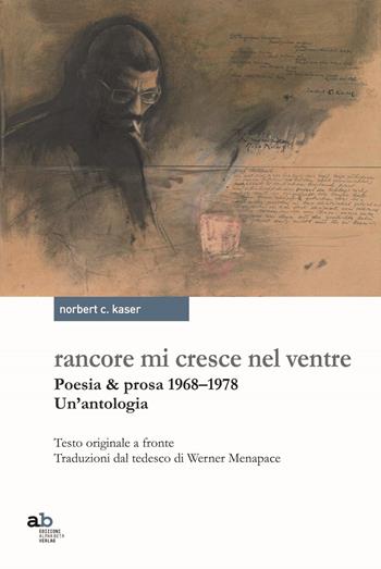 Rancore mi cresce nel ventre. Poesia & prosa 1968-1978 - Norbert Conrad Kaser - Libro Alphabeta 2017, Travenbooks | Libraccio.it