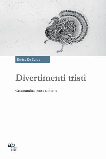 Divertimenti tristi. Centoundici prose minime - Enrico De Zordo - Libro Alphabeta 2018, Travenbooks | Libraccio.it