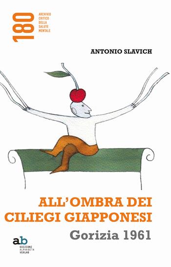 All'ombra dei ciliegi giapponesi. Gorizia 1961 - Antonio Slavich - Libro Alphabeta 2018, 180 Archivio critico della salute mentale | Libraccio.it