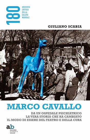 Marco Cavallo. Da un ospedale psichiatrico la vera storia che ha cambiato il modo di essere del teatro e della cura - Giuliano Scabia - Libro Alphabeta 2018, 180 Archivio critico della salute mentale | Libraccio.it