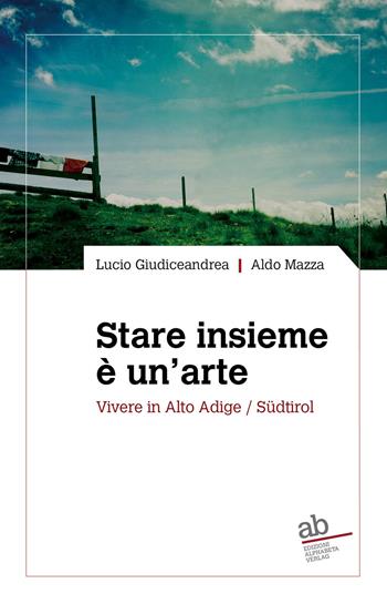 Stare insieme è un'arte. Vivere in Alto Adige/Südtirol - Lucio Giudiceandrea, Aldo Mazza - Libro Alphabeta 2019, Territorio/Gesellschaft | Libraccio.it