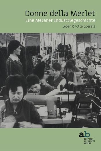 Donne della Merlet. Eine Meraner Industriegeschichte. Leben & lotta operaia. Ediz. tedesca e italiana  - Libro Alphabeta 2023, Alto Adige e altro | Libraccio.it