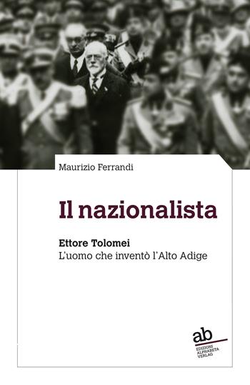 Il nazionalista. Ettore Tolomei. L'uomo che inventò l'Alto Adige - Maurizio Ferrandi - Libro Alphabeta 2020, Territorio/Gesellschaft | Libraccio.it