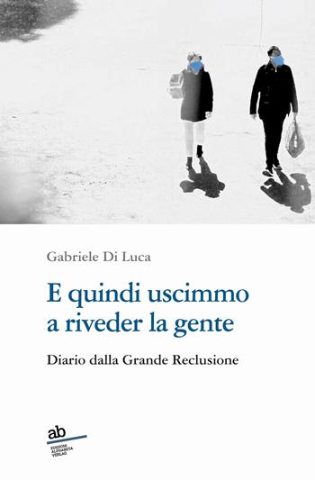 E quindi uscimmo a riveder la gente. Diario dalla grande reclusione - Gabriele Di Luca - Libro Alphabeta 2020, Travenbooks | Libraccio.it