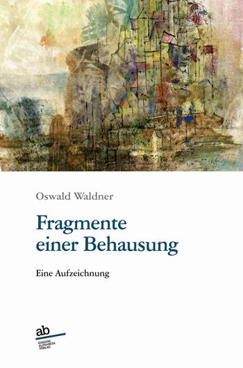 Fragmente einer Behausung. Eine Aufzeichnung - Oswald Waldner - Libro Alphabeta 2021, Travenbooks | Libraccio.it