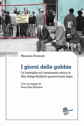 I giorni delle gabbie. La battaglia sul censimento etnico in Alto Adige/Südtirol quarant’anni dopo - Maurizio Ferrandi, Hans Karl Peterlini - Libro Alphabeta 2021, Territorio/Gesellschaft | Libraccio.it