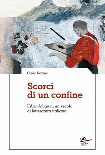 Scorci di un confine. L'Alto Adige in un secolo di letteratura italiana - Carlo Romeo - Libro Alphabeta 2023, Territorio/Gesellschaft | Libraccio.it