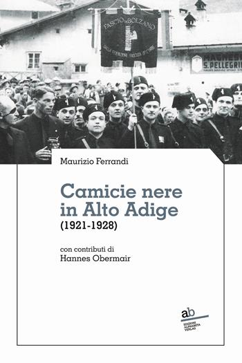 Camicie nere in Alto Adige (1921-1928) - Maurizio Ferrandi, Hannes Obermair - Libro Alphabeta 2023, Territorio/Gesellschaft | Libraccio.it