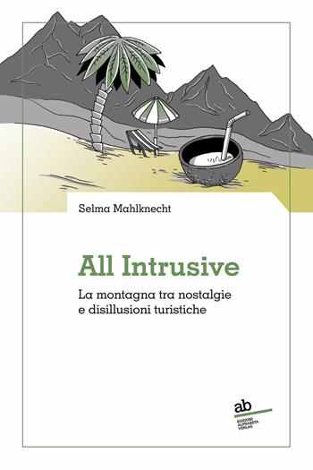 All intrusive. La montagna tra nostalgie e disillusioni turistiche - Selma Mahlknecht - Libro Alphabeta 2024, Territorio/Gesellschaft | Libraccio.it