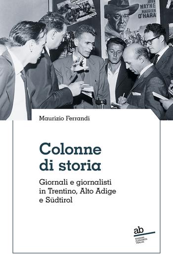 Colonne di storia. Giornali e giornalisti in Trentino, Alto Adige e Südtirol - Maurizio Ferrandi - Libro Alphabeta 2024, Territorio/Gesellschaft | Libraccio.it