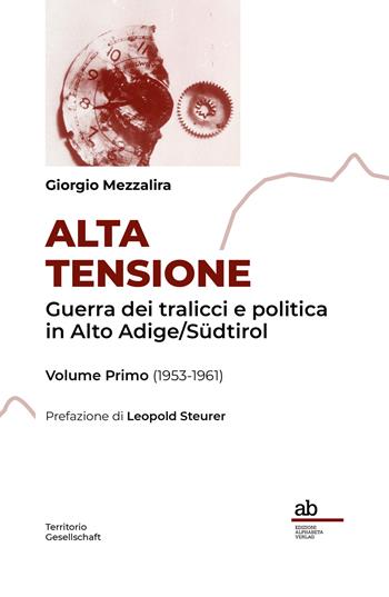 Alta Tensione. Guerra dei tralicci e politica in Alto Adige/Südtirol. Vol. 1: (1953-1961) - Giorgio Mezzalira - Libro Alphabeta 2026, Territorio/Gesellschaft | Libraccio.it
