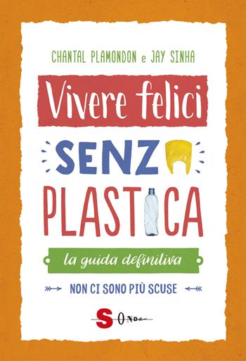 Vivere felici senza plastica. La guida definitiva. Non ci sono più scuse - Jay Sinha, Chantal Plamondon - Libro Sonda 2019 | Libraccio.it