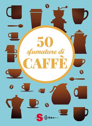 50 sfumature di caffè. Segreti, curiosità e ricette sulla bevanda più amata al mondo - Silvia Casini, Raffaella Fenoglio, Francesco Pasqua - Libro Sonda 2021 | Libraccio.it