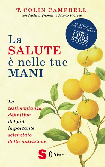 La salute è nelle tue mani. La testimonianza definitiva del più importante scienziato della nutrizione - T. Colin Campbell, Nicla Signorelli, Marco Fiorese - Libro Sonda 2023, Saggi | Libraccio.it