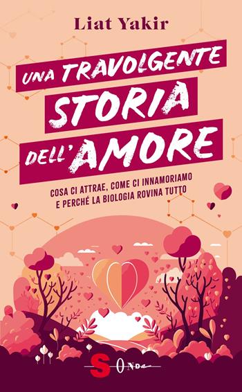 Una travolgente storia dell'amore. Cosa ci attrae, come ci innamoriamo e perché la biologia rovina tutto - Liat Yakir - Libro Sonda 2024, Saggi | Libraccio.it