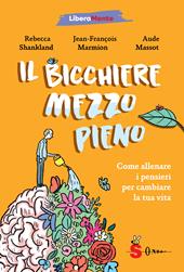 Il bicchiere mezzo pieno. Come allenare i pensieri per cambiare la tua vita
